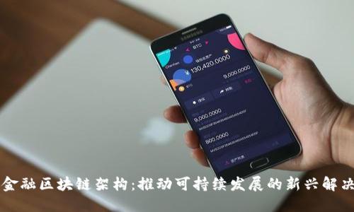 绿色金融区块链架构：推动可持续发展的新兴解决方案