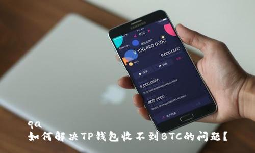 qa 
如何解决TP钱包收不到BTC的问题？