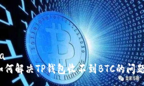 qa 
如何解决TP钱包收不到BTC的问题？