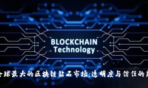 探索全球最大的区块链钻石市场：透明度与信任的新时代