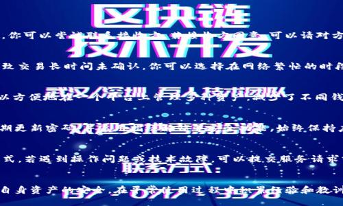 在TP钱包中如何发送和接收币：完整指南  
TP钱包, 发币, 加密货币, 钱包功能/guanjianci  

引言
TP钱包（TokenPocket）是一个功能强大的加密货币钱包，不仅提供了安全的数字资产存储，还支持各种区块链的币种交易和管理。对于许多用户来说，了解如何在TP钱包中发币是一个重要的需求。本文将详细介绍TP钱包中发币的步骤、相关功能，以及常见问题的解答，帮助用户更好地使用这个钱包。

一、TP钱包的基本概述
TP钱包是一款去中心化的钱包应用，支持多种区块链资产的存储与交易。用户可以通过TP钱包对自己的加密货币进行管理，执行交易和操作，如发送、接收、交换和发币等。TP钱包以其简洁的界面和丰富的功能受到了用户的广泛欢迎。

二、如何在TP钱包中发币
发币在TP钱包中通常指的是将自己持有的币种发送到其他用户的地址。下面是发币的详细步骤：

h41. 打开TP钱包/h4
首先下载并打开TP钱包应用，并登录你的账户。如果你还没有账户，可以通过相关的注册流程创建一个新账户。

h42. 选择要发送的币种/h4
在主界面，你会看到自己拥有的各种币种列表。点击你想要发送的币种，以进入该币种的详细管理界面。

h43. 点击发送或转账/h4
在该币种的界面中，你会看到“发送”或“转账”的选项。点击进入发送界面。

h44. 输入接收方地址/h4
系统会要求你输入接收方的区块链地址。请仔细核对这个地址，以确保你的币不会发送到错误的地方。TP钱包也提供了扫描二维码的功能，这样你可以更方便地输入地址。

h45. 输入发送金额/h4
在输入完接收方的地址后，你需要填写发送的金额。TP钱包会自动显示你所能发送的最大额度，确保你的余额足够。

h46. 确认交易信息/h4
在发送前，TP钱包会要求你确认所有的信息，包括接收方地址、发送金额及所需的手续费等，请仔细检查后确认无误。

h47. 完成交易/h4
确认后，点击发送，系统将会处理你的交易。你可以在钱包的交易记录中查看到该笔交易的状态。

三、TP钱包的其它功能
除了发币功能，TP钱包还有众多其他实用功能，下面将逐一介绍。

h41. 接收币/h4
用户不仅可以发送币，还可以方便地接收他人转账。只需分享自己的区块链地址或二维码，接收方就可以方便地将币发送给你。

h42. 交易记录查询/h4
TP钱包能记录所有的交易信息，用户可以随时查看历史记录，包括发送和接收的详细时间、金额和状态。

h43. 多链管理/h4
TP钱包支持多种区块链资产的管理，用户可以在同一个钱包中操作不同的币种，这大大提高了使用的便捷性。

h44. DApp功能/h4
用户可以通过TP钱包直接访问去中心化应用（DApp），进行各种链上活动，如交易、借贷和质押等。

h45. 安全性保障/h4
TP钱包还提供了多重安全机制，包括私钥存储、密码保护和指纹解锁等，确保用户的资产安全。

四、常见问题解答

h4问题一：如果我在TP钱包中发送了错误的地址，怎么办？/h4
发送到错误地址的加密货币极难追回，因为区块链的特点是去中心化和不可篡改的。在支付时务必仔细检查地址。如果发生了错误，你可以尝试联系接收方，若接收方同意，可以请对方退回款项。另一方面，建议在发送之前进行小额的测试交易，确保地址准确性。

h4问题二：为什么我的交易状态会显示未确认？/h4
交易未确认通常表示该交易正在等待区块链网络的确认。不同的区块链网络拥有不同的确认时间。如果手续费设置较低，可能会导致交易长时间未确认。你可以选择在网络繁忙的时段适当提高发送交易的手续费，这样更容易快速确认。同时，有时访问区块链浏览器可以查看交易的状态。

h4问题三：TP钱包支持哪些币种？/h4
TP钱包支持多种主流加密货币，包括但不限于比特币（BTC）、以太坊（ETH）、博彩币（TRON）以及ERC20等多种token。这使得用户可以方便地在一个平台上管理多种资产，减少了不同钱包之间的切换和管理负担。具体支持的币种可通过TP钱包的官方网站或应用内查看最新信息。

h4问题四：如何提高TP钱包的安全性？/h4
TP钱包的安全性是用户非常关注的问题。首先，不要轻易分享自己的私钥或助记词，这是确保账户安全的第一步。其次，建议用户定期更新密码，并启用指纹解锁等安全功能。始终保持应用及设备的软件更新，以防止安全漏洞。同时，用户可以考虑将大额资产转移到冷钱包中，以减少被黑客攻击的风险。

h4问题五：TP钱包的客服支持如何？/h4
TP钱包提供了多种客服支持渠道，包括在线客服、邮件支持及社交媒体平台。用户可以通过官方网站获取最新的服务信息及联系方式。若遇到操作问题或技术故障，可以提交服务请求或咨询相关问题，团队将及时给予反馈与解决方案。

总结
在TP钱包中发币并不是一项复杂的操作，只需按照上述步骤进行即可。然而，使用加密货币的风险与日俱增，用户需提高警惕，保障自身资产的安全。在平常使用过程中积累经验和教训，合理运用TP钱包的功能，才能更好地享受加密货币的便利。希望本文的信息能为你提供帮助，让你在TP钱包中拥有更顺畅的体验。