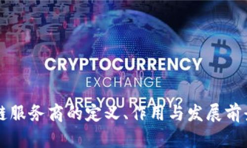 区块链服务商的定义、作用与发展前景分析