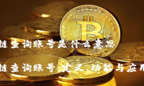 区块链查询账号是什么意思

区块链查询账号：定义、功能与应用全解