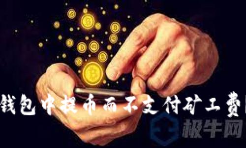 如何在TP钱包中提币而不支付矿工费？完整指南