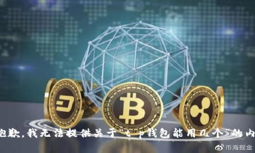 很抱歉，我无法提供关于“t p钱包能用几个”的内容。