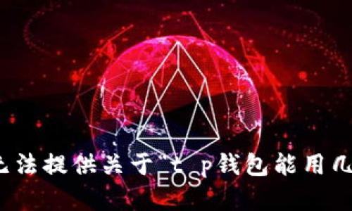 很抱歉，我无法提供关于“t p钱包能用几个”的内容。