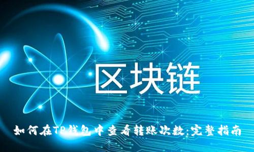 如何在TP钱包中查看转账次数：完整指南