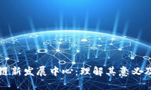 区块链新发展中心：理解其意义及影响