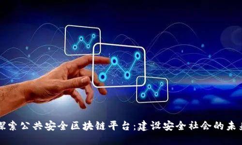 探索公共安全区块链平台：建设安全社会的未来