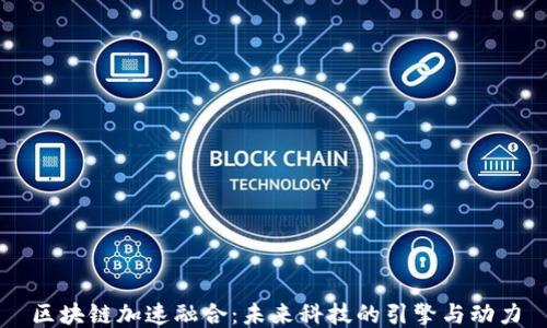 
区块链加速融合：未来科技的引擎与动力