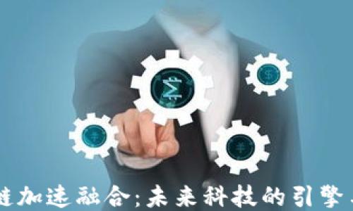 
区块链加速融合：未来科技的引擎与动力