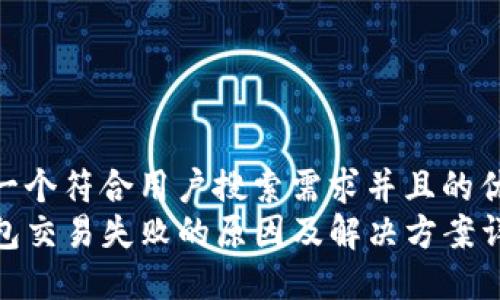 思考一个符合用户搜索需求并且的优质  
TP钱包交易失败的原因及解决方案详解