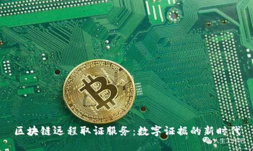 区块链远程取证服务：数字证据的新时代