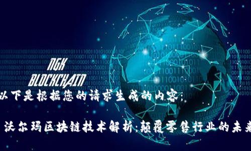 以下是根据您的请求生成的内容：

 沃尔玛区块链技术解析：颠覆零售行业的未来