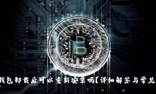 t p钱包卸载后可以重新安装吗？详细解答与常见问题