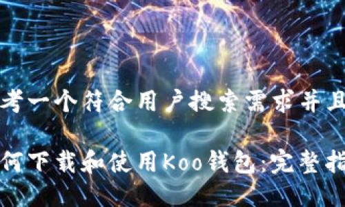 思考一个符合用户搜索需求并且的

如何下载和使用Koo钱包：完整指南