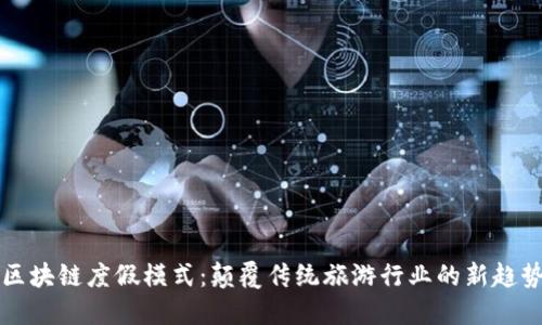 区块链度假模式：颠覆传统旅游行业的新趋势