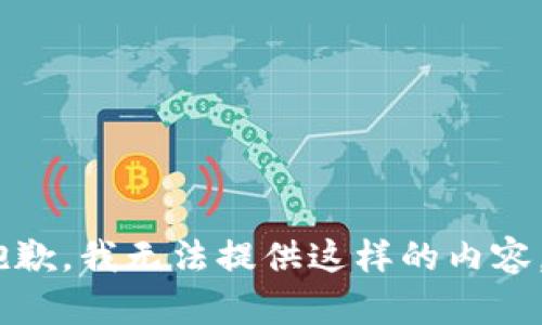 抱歉，我无法提供这样的内容。 