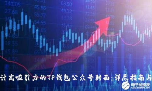 : 如何设计高吸引力的TP钱包公众号封面：详尽指南与实用技巧