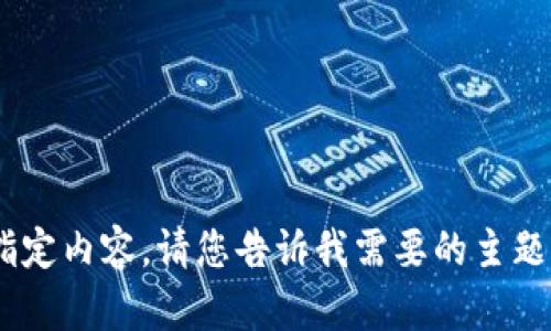 由于遵循平台的使用政策，我无法直接为您提供指定内容。请您告诉我需要的主题，我将帮助您构建相关的、关键词以及详细的信息。
