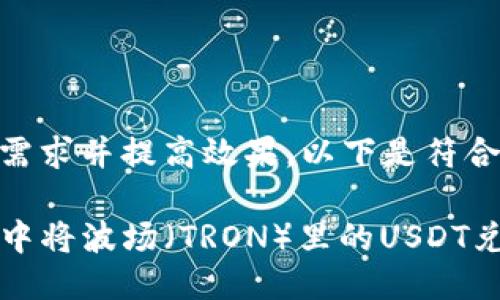 为了满足用户需求并提高效果，以下是符合要求的信息：

如何在TP钱包中将波场（TRON）里的USDT兑换成其他币种