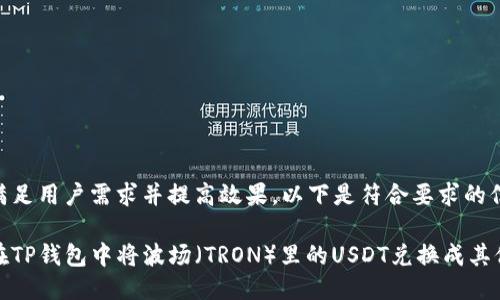 为了满足用户需求并提高效果，以下是符合要求的信息：

如何在TP钱包中将波场（TRON）里的USDT兑换成其他币种