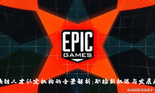 区块链人才认定机构的全景解析：职场新机遇与发展趋势