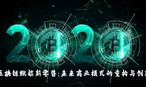 区块链赋能新零售：未来商业模式的重构与创新