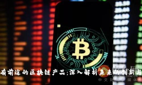 : 最有前途的区块链产品：深入解析未来的创新与机遇