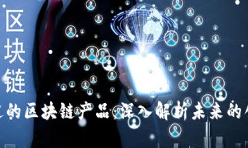 : 最有前途的区块链产品：深入解析未来的创新与机遇