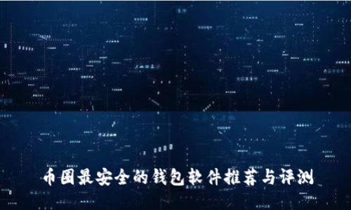 币圈最安全的钱包软件推荐与评测