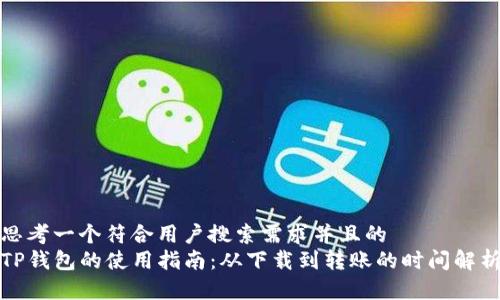 思考一个符合用户搜索需求并且的  
TP钱包的使用指南：从下载到转账的时间解析