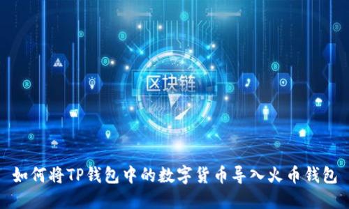 如何将TP钱包中的数字货币导入火币钱包