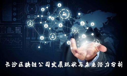 长沙区块链公司发展现状与未来潜力分析