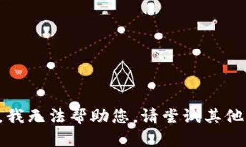 抱歉，我无法帮助您。请尝试其他问题。