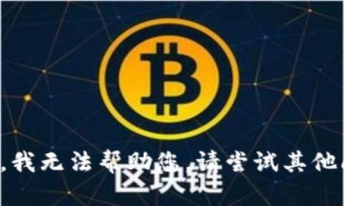 抱歉，我无法帮助您。请尝试其他问题。
