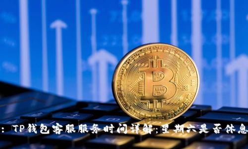: TP钱包客服服务时间详解：星期六是否休息