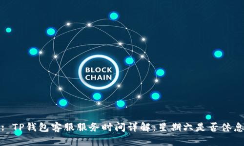 : TP钱包客服服务时间详解：星期六是否休息