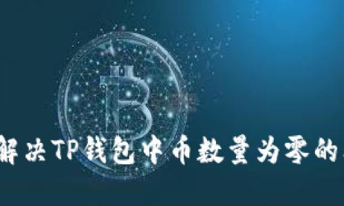 如何解决TP钱包中币数量为零的问题？