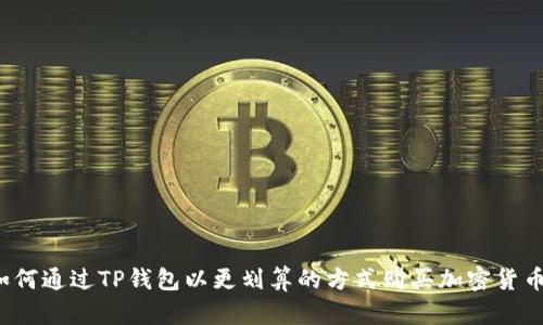 如何通过TP钱包以更划算的方式购买加密货币？