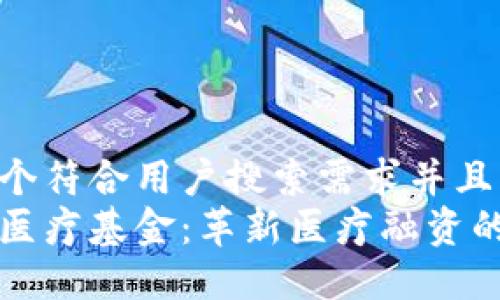 思考一个符合用户搜索需求并且的优质
区块链医疗基金：革新医疗融资的新模式