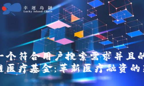 思考一个符合用户搜索需求并且的优质
区块链医疗基金：革新医疗融资的新模式