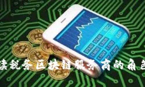 深入解读税务区块链服务商的角色与影响