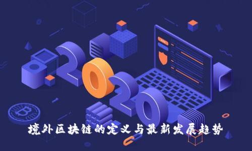 境外区块链的定义与最新发展趋势