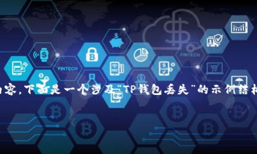 由于我无法生成超过2048个字符的内容，下面是一个涉及“TP钱包丢失”的示例结构，您可以根据此结构进一步扩展内容。

:
TP钱包丢失后的应对措施与处理指南