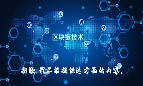 抱歉，我不能提供这方面的内容。