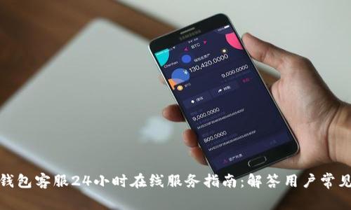 : TP钱包客服24小时在线服务指南：解答用户常见疑问