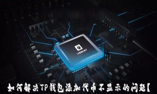 
如何解决TP钱包添加代币不显示的问题？