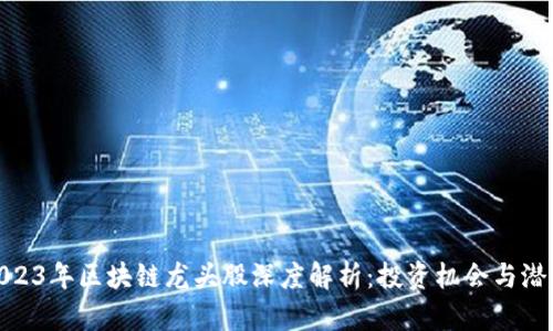 : 2023年区块链龙头股深度解析：投资机会与潜力股