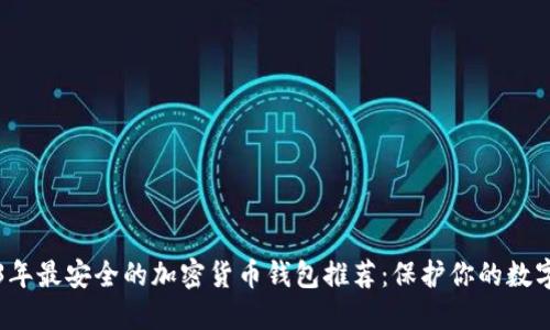 2023年最安全的加密货币钱包推荐：保护你的数字资产